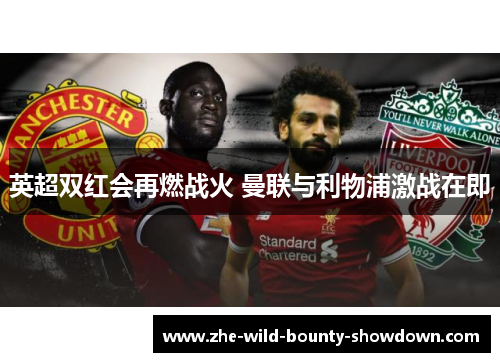 英超双红会再燃战火 曼联与利物浦激战在即