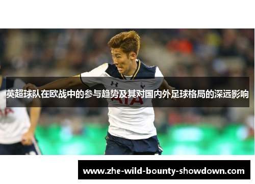 英超球队在欧战中的参与趋势及其对国内外足球格局的深远影响