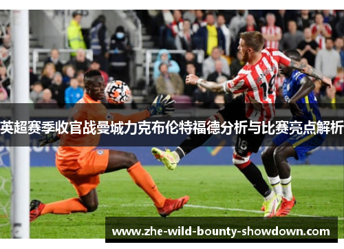 英超赛季收官战曼城力克布伦特福德分析与比赛亮点解析