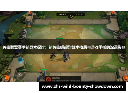 英雄联盟赛季新战术探讨：新英雄崛起对战术格局与游戏平衡的深远影响