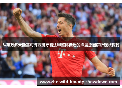 从莱万多夫斯基对阵西班牙看法甲整体低迷的深层原因解析现状探讨