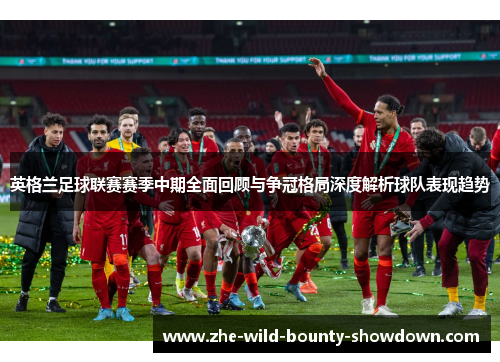 英格兰足球联赛赛季中期全面回顾与争冠格局深度解析球队表现趋势
