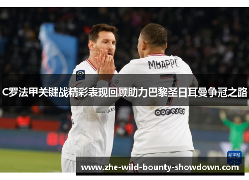 C罗法甲关键战精彩表现回顾助力巴黎圣日耳曼争冠之路 C罗法甲关键战精彩表现回顾助力巴黎圣日耳曼争冠之路