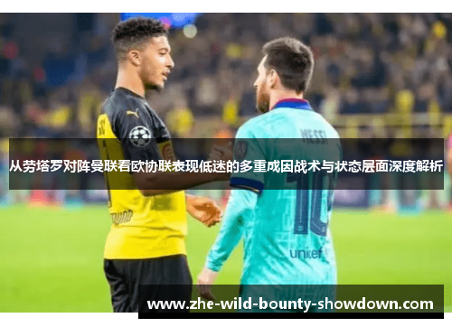 从劳塔罗对阵曼联看欧协联表现低迷的多重成因战术与状态层面深度解析 从劳塔罗对阵曼联看欧协联表现低迷的多重成因战术与状态层面深度解析