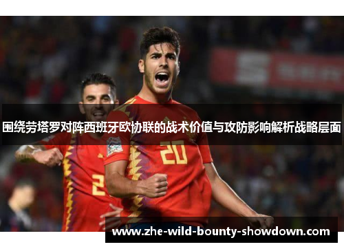 围绕劳塔罗对阵西班牙欧协联的战术价值与攻防影响解析战略层面 围绕劳塔罗对阵西班牙欧协联的战术价值与攻防影响解析战略层面