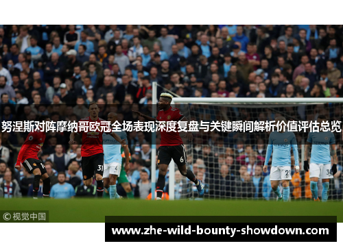 努涅斯对阵摩纳哥欧冠全场表现深度复盘与关键瞬间解析价值评估总览 努涅斯对阵摩纳哥欧冠全场表现深度复盘与关键瞬间解析价值评估总览