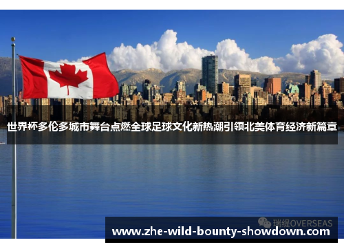 世界杯多伦多城市舞台点燃全球足球文化新热潮引领北美体育经济新篇章