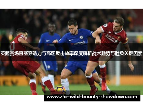 英超赛场直塞穿透力与高速反击效率深度解析战术趋势与胜负关键因素