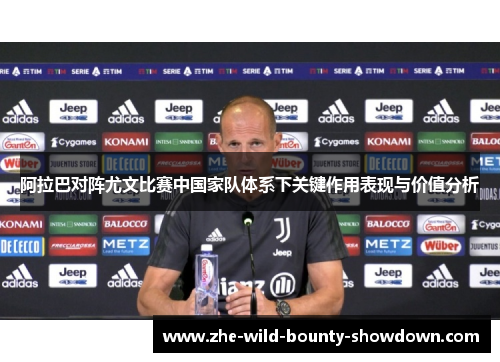 阿拉巴对阵尤文比赛中国家队体系下关键作用表现与价值分析