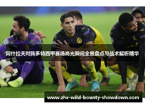 阿什拉夫对阵多特西甲赛场高光瞬间全景盘点与战术解析精华
