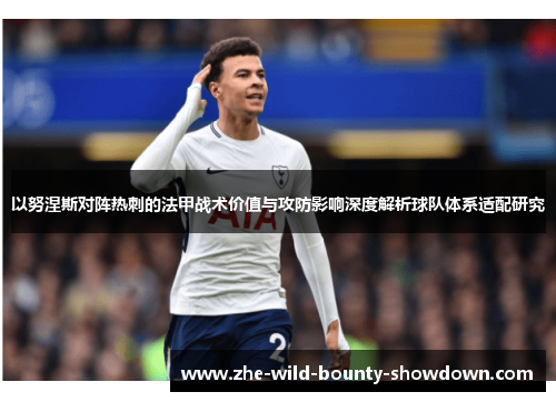 以努涅斯对阵热刺的法甲战术价值与攻防影响深度解析球队体系适配研究