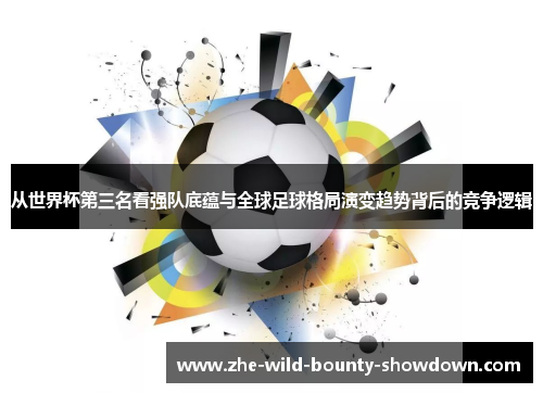 从世界杯第三名看强队底蕴与全球足球格局演变趋势背后的竞争逻辑