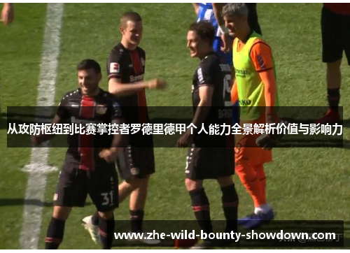 从攻防枢纽到比赛掌控者罗德里德甲个人能力全景解析价值与影响力