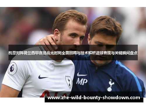 凯恩对阵荷兰西甲赛场高光时刻全面回顾与技术解析进球表现与关键瞬间盘点