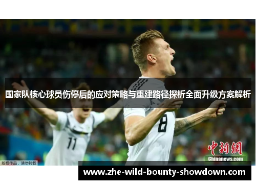 国家队核心球员伤停后的应对策略与重建路径探析全面升级方案解析