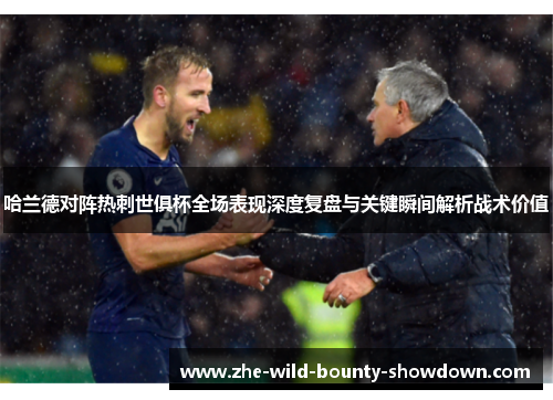 哈兰德对阵热刺世俱杯全场表现深度复盘与关键瞬间解析战术价值