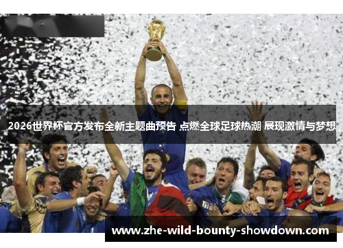 2026世界杯官方发布全新主题曲预告 点燃全球足球热潮 展现激情与梦想
