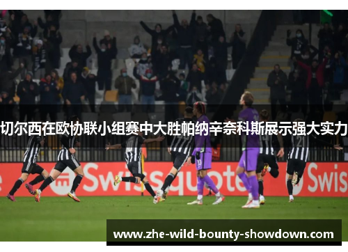 切尔西在欧协联小组赛中大胜帕纳辛奈科斯展示强大实力