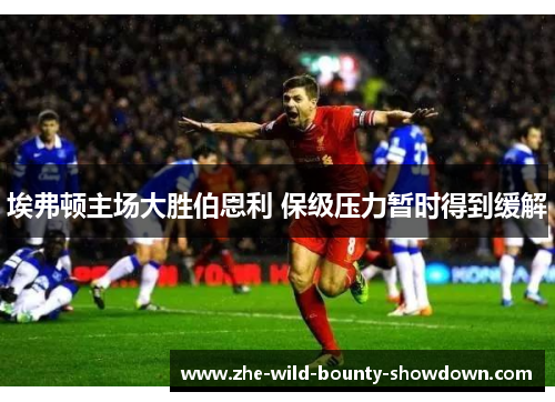 埃弗顿主场大胜伯恩利 保级压力暂时得到缓解