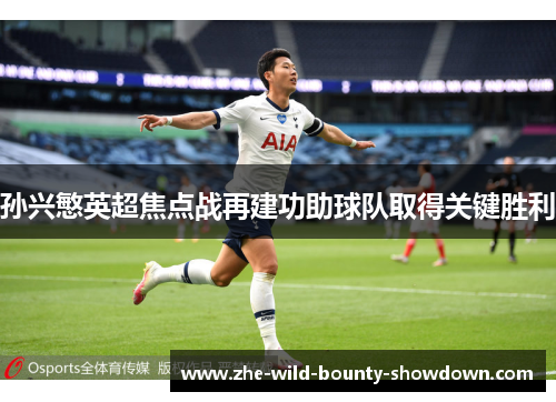 孙兴慜英超焦点战再建功助球队取得关键胜利