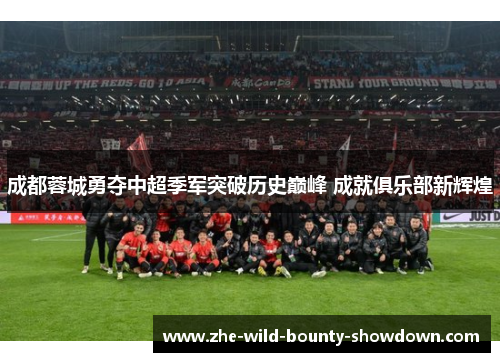 成都蓉城勇夺中超季军突破历史巅峰 成就俱乐部新辉煌