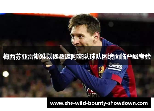 梅西苏亚雷斯难以拯救迈阿密队球队困境面临严峻考验 梅西苏亚雷斯难以拯救迈阿密队球队困境面临严峻考验