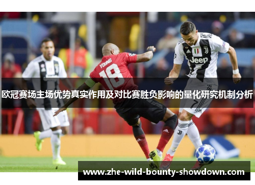 欧冠赛场主场优势真实作用及对比赛胜负影响的量化研究机制分析 欧冠赛场主场优势真实作用及对比赛胜负影响的量化研究机制分析