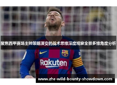 聚焦西甲赛场主帅策略演变的战术思维深度观察全景多维角度分析