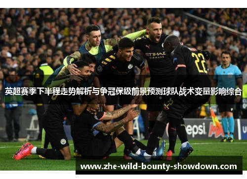 英超赛季下半程走势解析与争冠保级前景预测球队战术变量影响综合