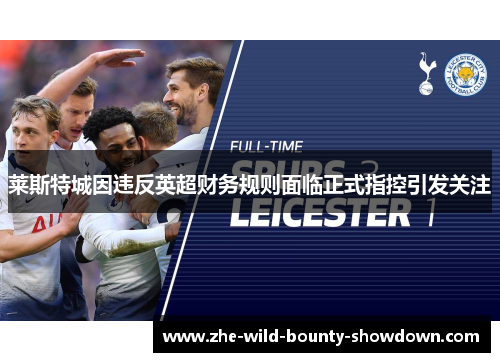 莱斯特城因违反英超财务规则面临正式指控引发关注