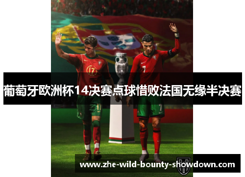 葡萄牙欧洲杯14决赛点球惜败法国无缘半决赛 葡萄牙欧洲杯14决赛点球惜败法国无缘半决赛