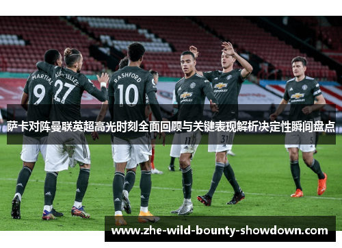 萨卡对阵曼联英超高光时刻全面回顾与关键表现解析决定性瞬间盘点