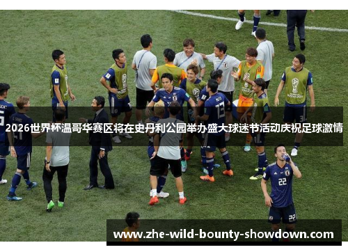 2026世界杯温哥华赛区将在史丹利公园举办盛大球迷节活动庆祝足球激情 2026世界杯温哥华赛区将在史丹利公园举办盛大球迷节活动庆祝足球激情