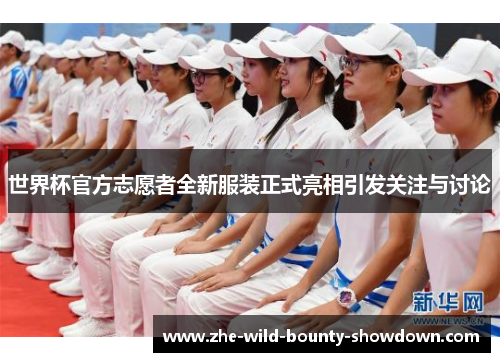 世界杯官方志愿者全新服装正式亮相引发关注与讨论 世界杯官方志愿者全新服装正式亮相引发关注与讨论