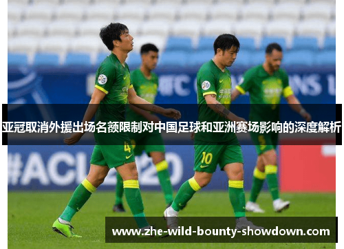 亚冠取消外援出场名额限制对中国足球和亚洲赛场影响的深度解析 亚冠取消外援出场名额限制对中国足球和亚洲赛场影响的深度解析