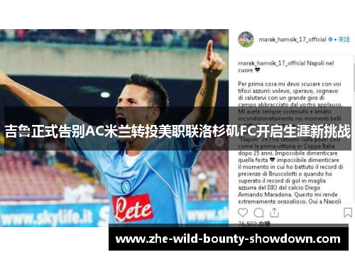 吉鲁正式告别AC米兰转投美职联洛杉矶FC开启生涯新挑战