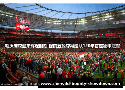 勒沃库森迎来辉煌时刻 提前五轮夺得建队120年首座德甲冠军