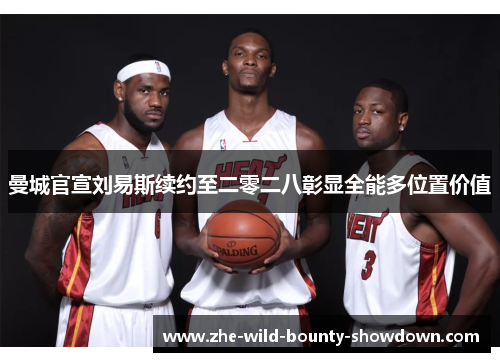 曼城官宣刘易斯续约至二零二八彰显全能多位置价值