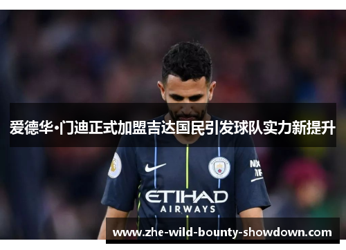 爱德华·门迪正式加盟吉达国民引发球队实力新提升