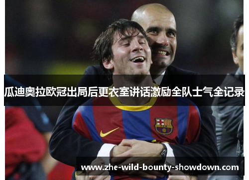 瓜迪奥拉欧冠出局后更衣室讲话激励全队士气全记录