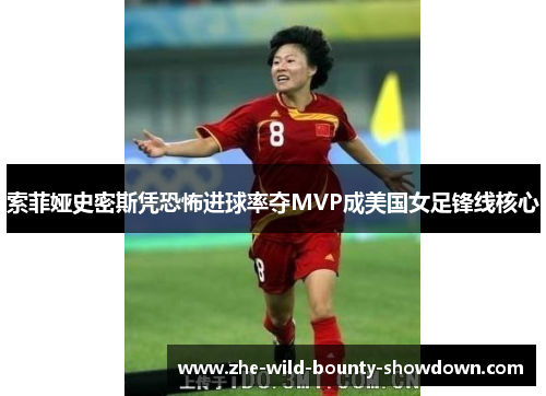 索菲娅史密斯凭恐怖进球率夺MVP成美国女足锋线核心