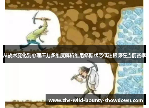 从战术变化到心理压力多维度解析维尼修斯状态低迷根源在当前赛季
