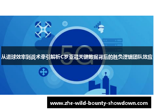 从进球效率到战术牵引解析C罗亚冠关键数据背后的胜负逻辑团队效应