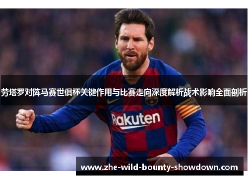 劳塔罗对阵马赛世俱杯关键作用与比赛走向深度解析战术影响全面剖析