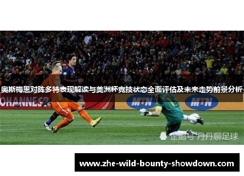 奥斯梅恩对阵多特表现解读与美洲杯竞技状态全面评估及未来走势前景分析 奥斯梅恩对阵多特表现解读与美洲杯竞技状态全面评估及未来走势前景分析