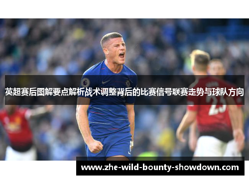 英超赛后图解要点解析战术调整背后的比赛信号联赛走势与球队方向