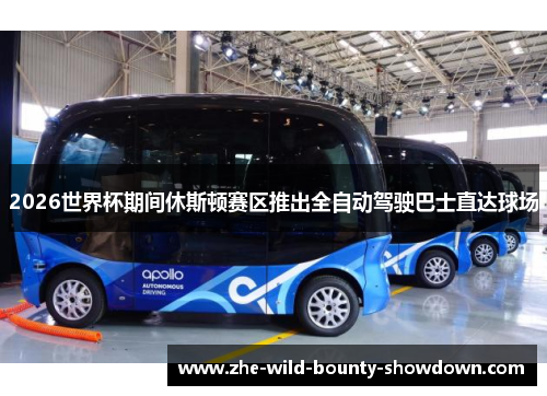 2026世界杯期间休斯顿赛区推出全自动驾驶巴士直达球场 2026世界杯期间休斯顿赛区推出全自动驾驶巴士直达球场