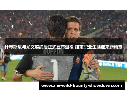 什琴斯尼与尤文解约后正式宣布退役 结束职业生涯迎来新篇章 什琴斯尼与尤文解约后正式宣布退役 结束职业生涯迎来新篇章