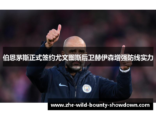伯恩茅斯正式签约尤文图斯后卫赫伊森增强防线实力 伯恩茅斯正式签约尤文图斯后卫赫伊森增强防线实力