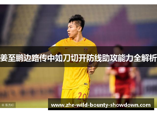 姜至鹏边路传中如刀切开防线助攻能力全解析